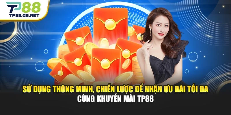Sử dụng thông minh, chiến lược để nhận ưu đãi tối đa cùng khuyến mãi TP88